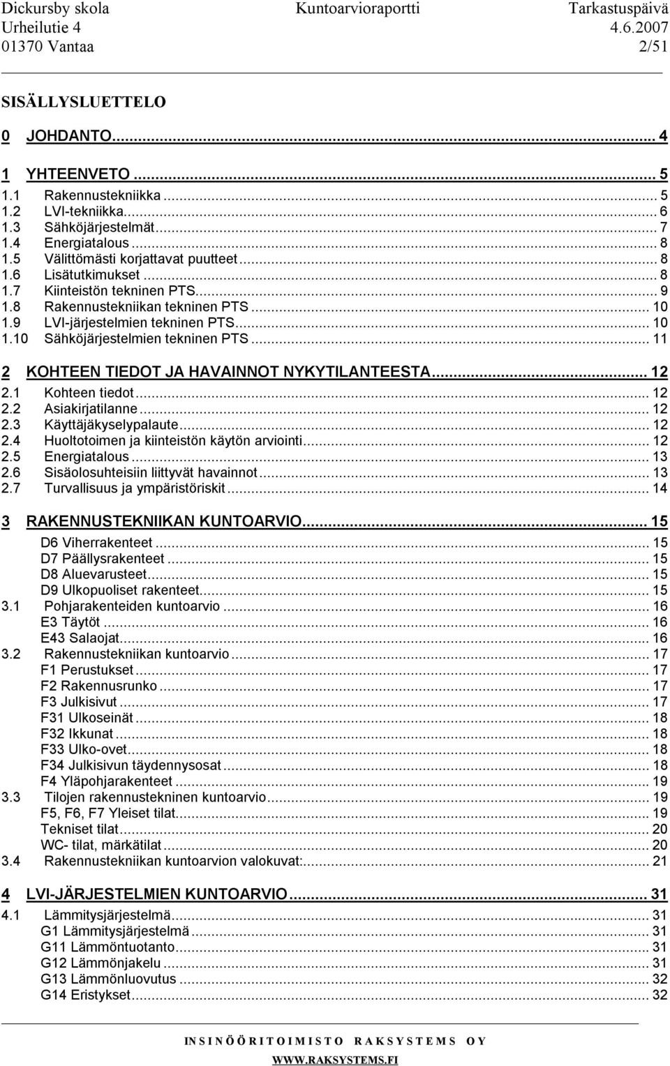 ..11 2 KOHTEEN TIEDOT JA HAVAINNOT NYKYTILANTEESTA...12 2.1 Kohteen tiedot...12 2.2 Asiakirjatilanne...12 2.3 Käyttäjäkyselypalaute...12 2.4 Huoltotoimen ja kiinteistön käytön arviointi...12 2.5 Energiatalous.