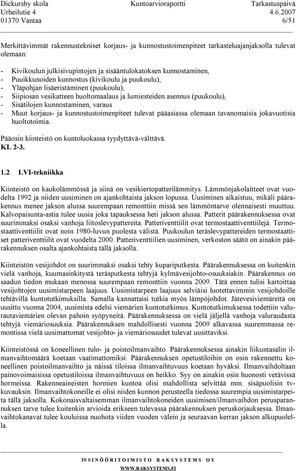 - Muut korjaus- ja kunnostustoimenpiteet tulevat pääasiassa olemaan tavanomaisia jokavuotisia huoltotoimia. Pääosin kiinteistö on kuntoluokassa tyydyttävä-välttävä. -3. 1.