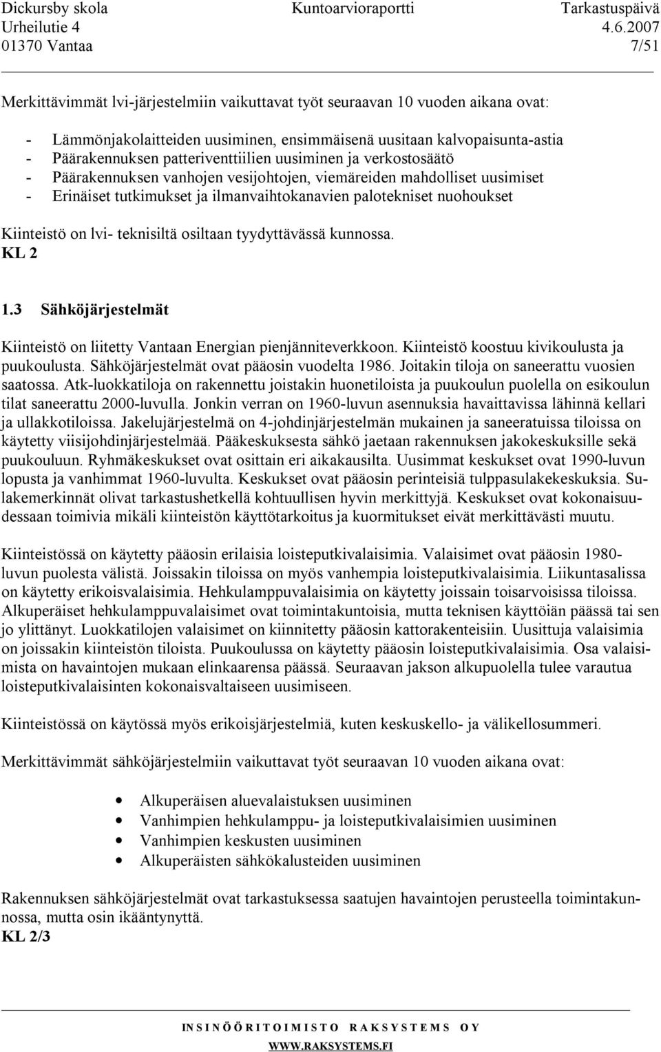 Kiinteistö on lvi- teknisiltä osiltaan tyydyttävässä kunnossa. 1.3 Sähköjärjestelmät Kiinteistö on liitetty Vantaan Energian pienjänniteverkkoon. Kiinteistö koostuu kivikoulusta ja puukoulusta.