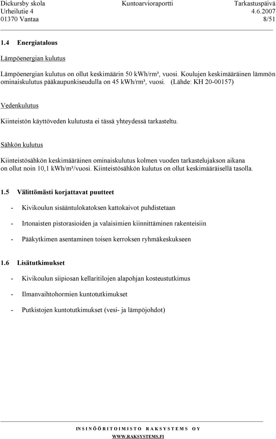 Sähkön kulutus Kiinteistösähkön keskimääräinen ominaiskulutus kolmen vuoden tarkastelujakson aikana on ollut noin 10