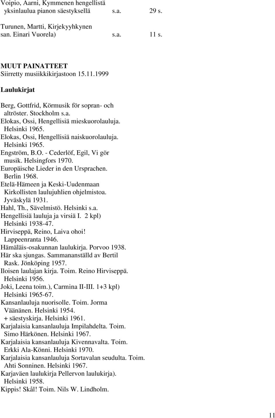 Elokas, Ossi, Hengellisiä naiskuorolauluja. Helsinki 1965. Engström, B.O. - Cederlöf, Egil, Vi gör musik. Helsingfors 1970. Europäische Lieder in den Ursprachen. Berlin 1968.