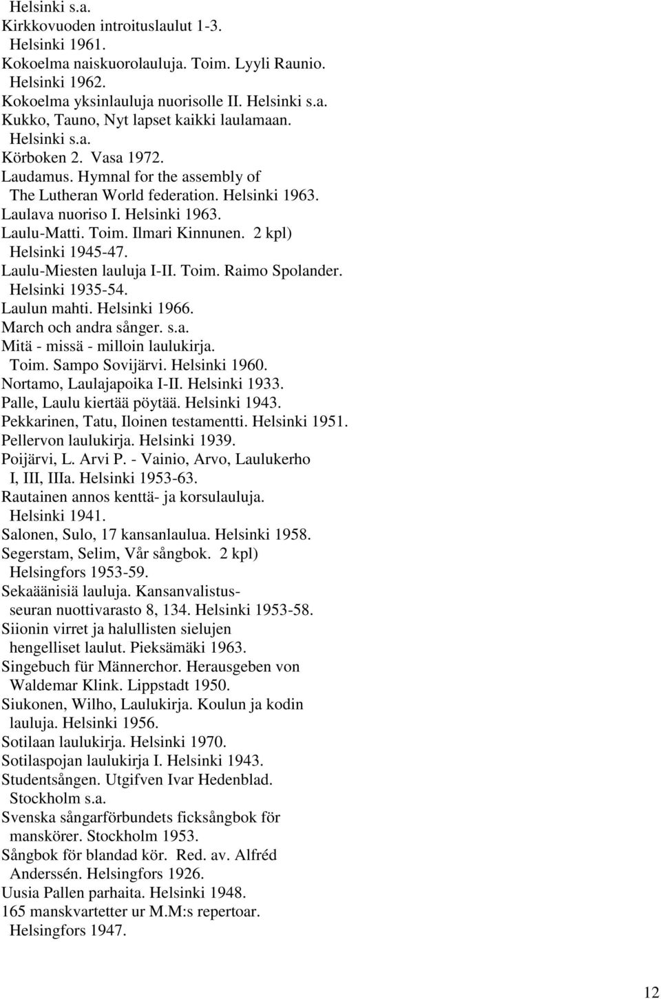 Laulu-Miesten lauluja I-II. Toim. Raimo Spolander. Helsinki 1935-54. Laulun mahti. Helsinki 1966. March och andra sånger. s.a. Mitä - missä - milloin laulukirja. Toim. Sampo Sovijärvi. Helsinki 1960.