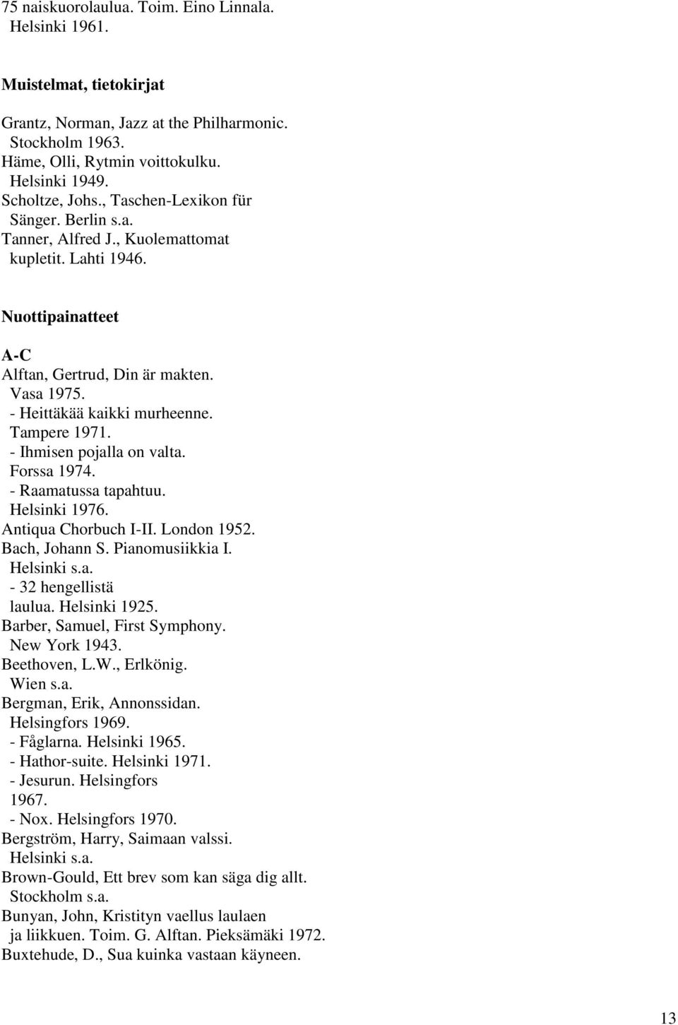 Tampere 1971. - Ihmisen pojalla on valta. Forssa 1974. - Raamatussa tapahtuu. Helsinki 1976. Antiqua Chorbuch I-II. London 1952. Bach, Johann S. Pianomusiikkia I. - 32 hengellistä laulua.