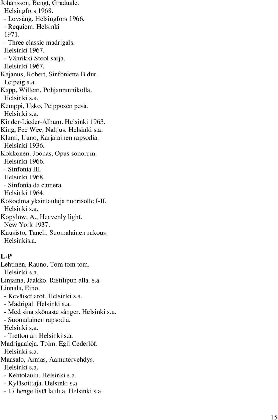Kokkonen, Joonas, Opus sonorum. Helsinki 1966. - Sinfonia III. Helsinki 1968. - Sinfonia da camera. Helsinki 1964. Kokoelma yksinlauluja nuorisolle I-II. Kopylow, A., Heavenly light. New York 1937.