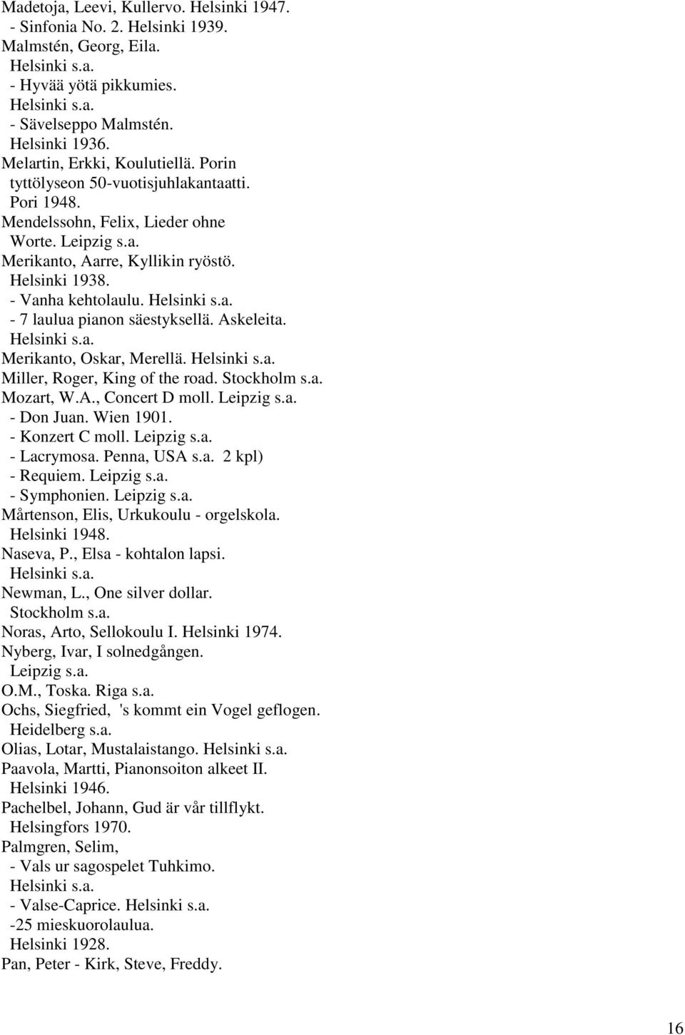 - 7 laulua pianon säestyksellä. Askeleita. Merikanto, Oskar, Merellä. Miller, Roger, King of the road. Stockholm s.a. Mozart, W.A., Concert D moll. Leipzig s.a. - Don Juan. Wien 1901.
