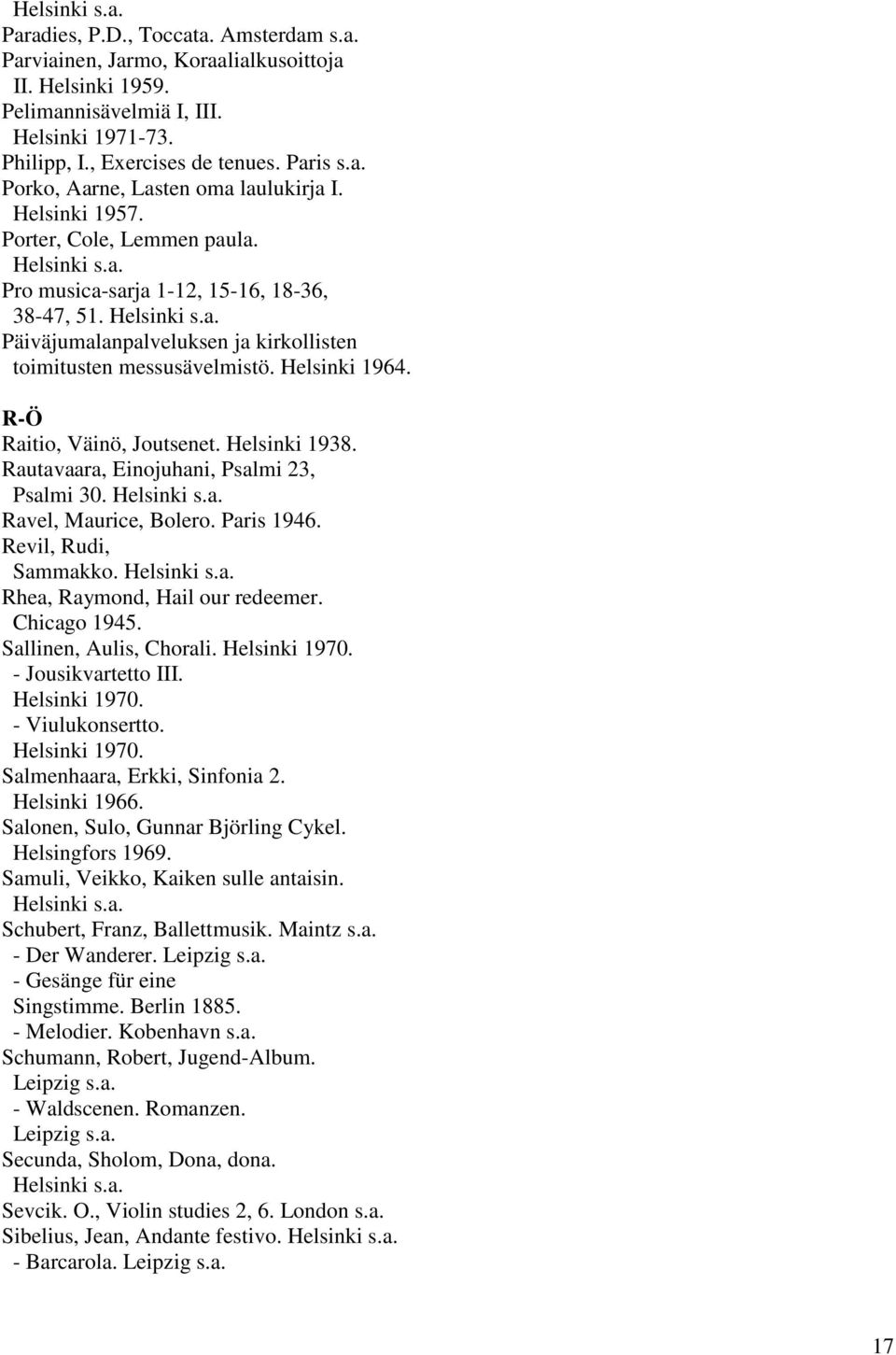 R-Ö Raitio, Väinö, Joutsenet. Helsinki 1938. Rautavaara, Einojuhani, Psalmi 23, Psalmi 30. Ravel, Maurice, Bolero. Paris 1946. Revil, Rudi, Sammakko. Rhea, Raymond, Hail our redeemer. Chicago 1945.