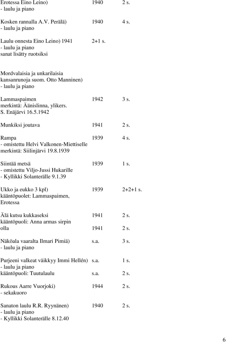 1939 Siintää metsä 1939 1 s. - omistettu Viljo-Jussi Hukarille - Kyllikki Solanterälle 9.1.39 Ukko ja eukko 3 kpl) 1939 2+2+1 s. kääntöpuolet: Lammaspaimen, Erotessa Älä kutsu kukkaseksi 1941 2 s.