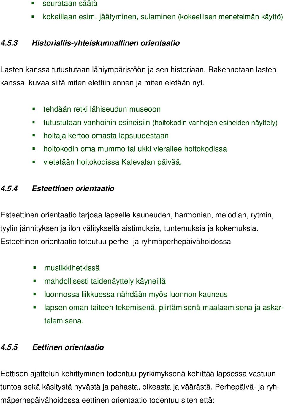 tehdään retki lähiseudun museoon tutustutaan vanhoihin esineisiin (hoitokodin vanhojen esineiden näyttely) hoitaja kertoo omasta lapsuudestaan hoitokodin oma mummo tai ukki vierailee hoitokodissa