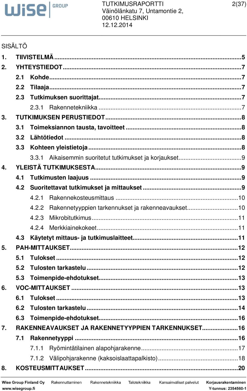 .. 9 4.2 Suoritettavat tutkimukset ja mittaukset... 9 4.2.1 Rakennekosteusmittaus... 10 4.2.2 Rakennetyyppien tarkennukset ja rakenneavaukset... 10 4.2.3 Mikrobitutkimus... 11 4.2.4 Merkkiainekokeet.