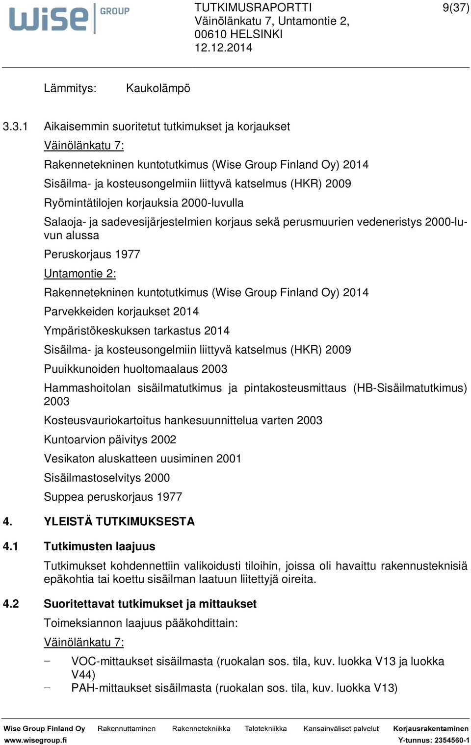 kuntotutkimus (Wise Group Finland Oy) 2014 Parvekkeiden korjaukset 2014 Ympäristökeskuksen tarkastus 2014 Sisäilma- ja kosteusongelmiin liittyvä katselmus (HKR) 2009 Puuikkunoiden huoltomaalaus 2003