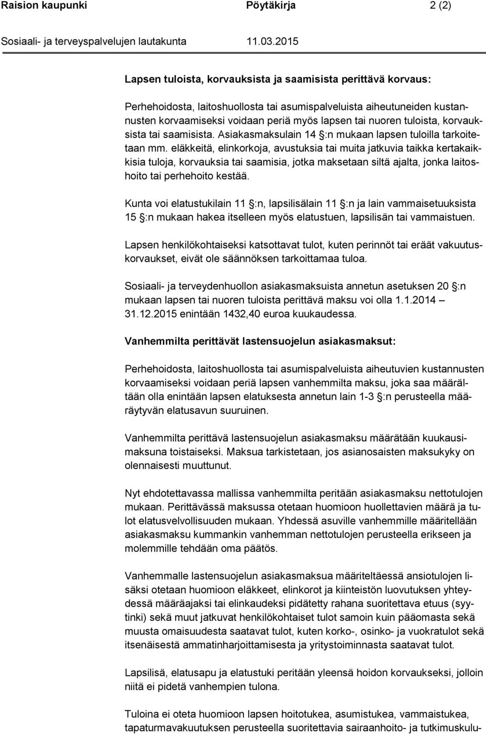 eläkkeitä, elinkorkoja, avustuksia tai muita jatkuvia taikka kertakaikkisia tuloja, korvauksia tai saamisia, jotka maksetaan siltä ajalta, jonka laitoshoito tai perhehoito kestää.