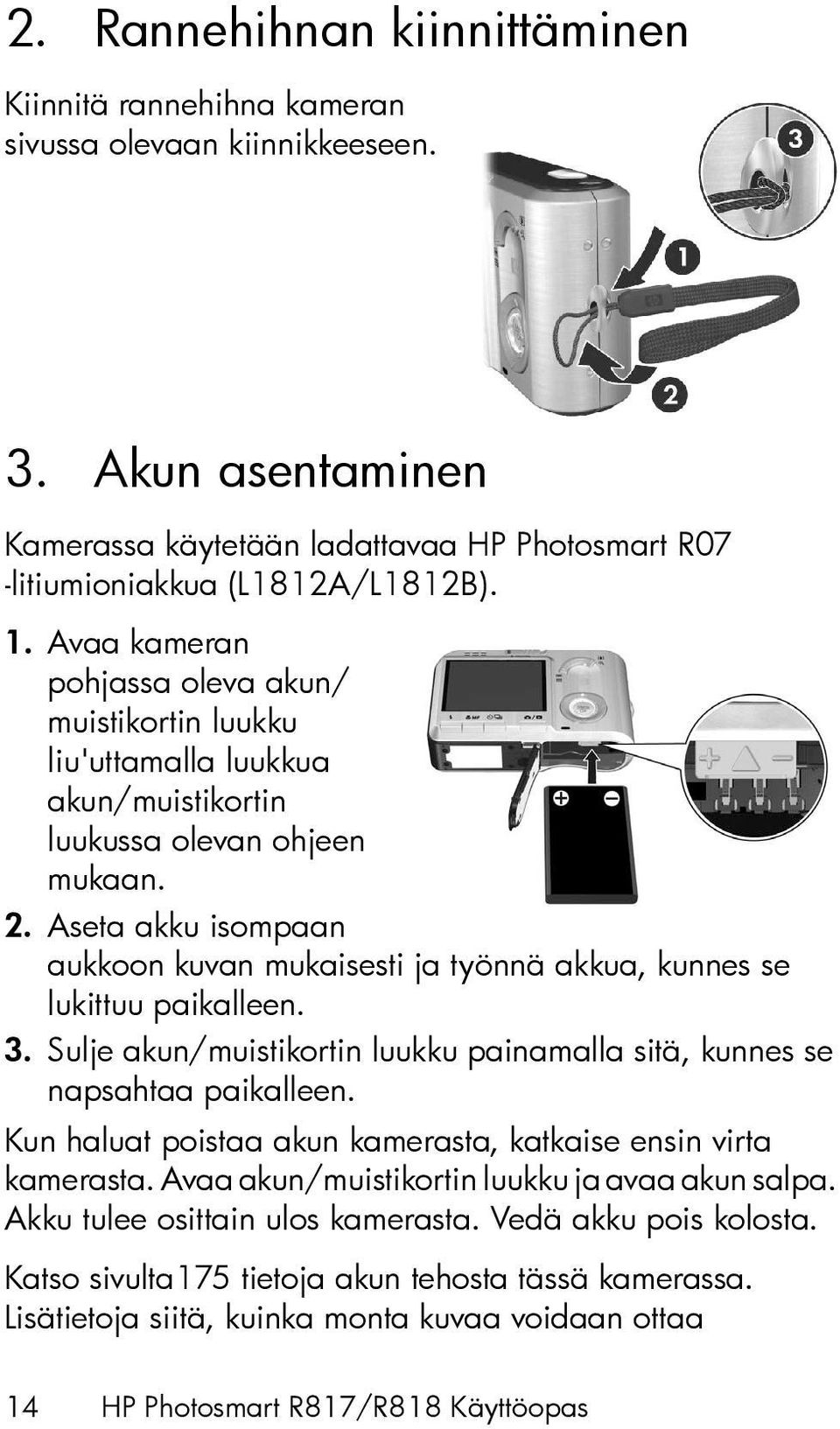 Aseta akku isompaan aukkoon kuvan mukaisesti ja työnnä akkua, kunnes se lukittuu paikalleen. 3. Sulje akun/muistikortin luukku painamalla sitä, kunnes se napsahtaa paikalleen.