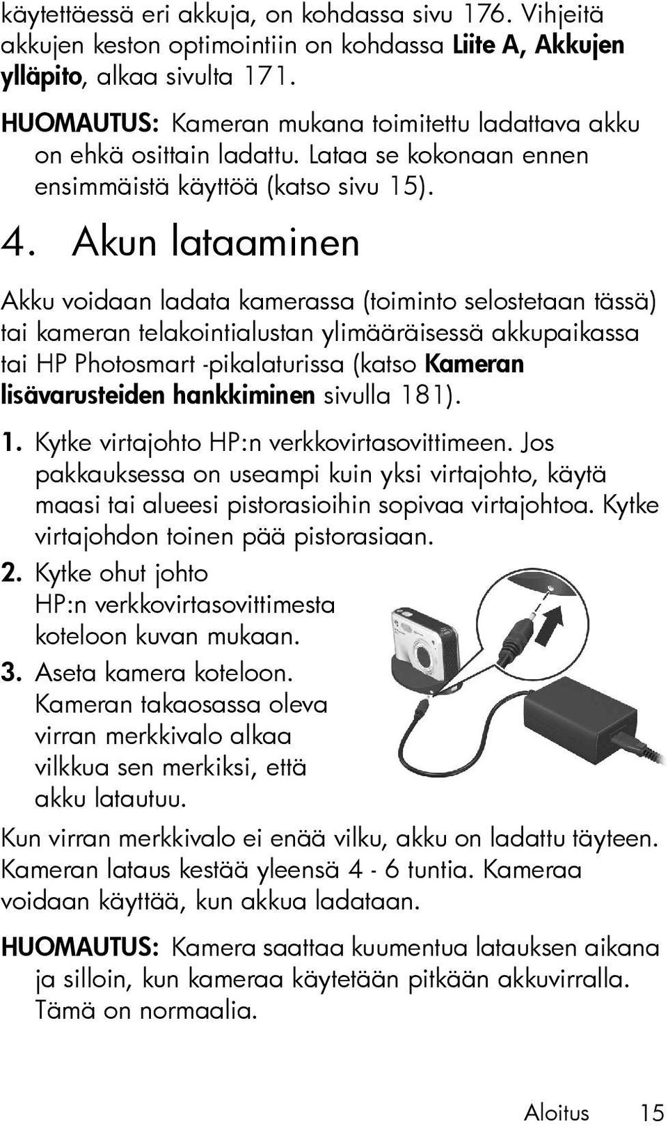 Akun lataaminen Akku voidaan ladata kamerassa (toiminto selostetaan tässä) tai kameran telakointialustan ylimääräisessä akkupaikassa tai HP Photosmart -pikalaturissa (katso Kameran lisävarusteiden