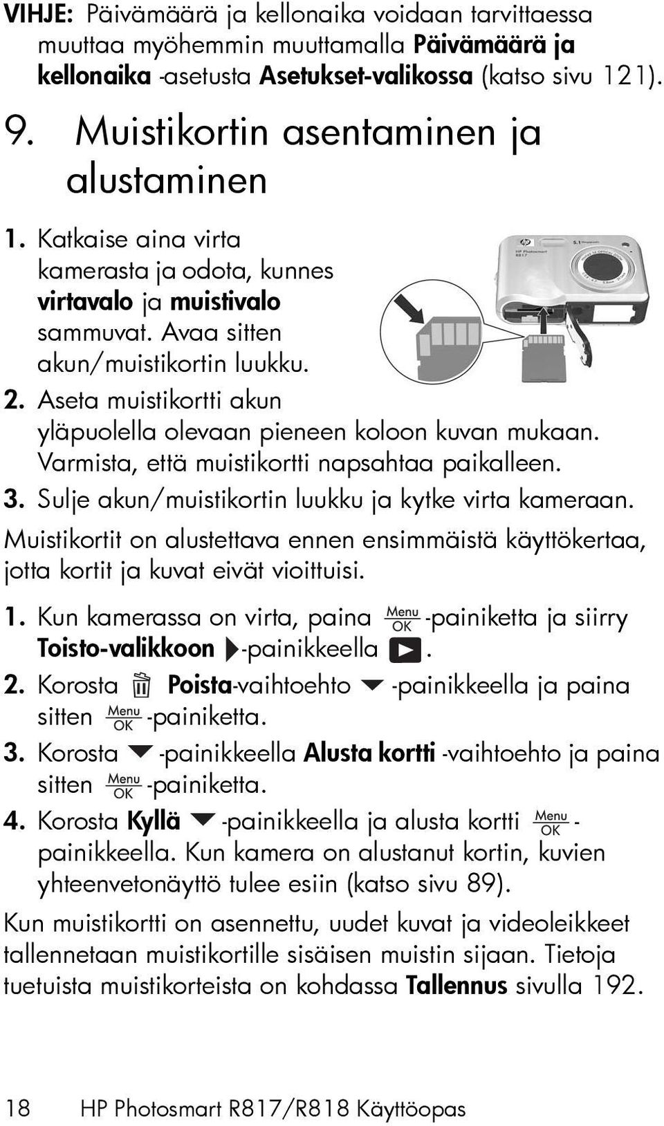 Aseta muistikortti akun yläpuolella olevaan pieneen koloon kuvan mukaan. Varmista, että muistikortti napsahtaa paikalleen. 3. Sulje akun/muistikortin luukku ja kytke virta kameraan.