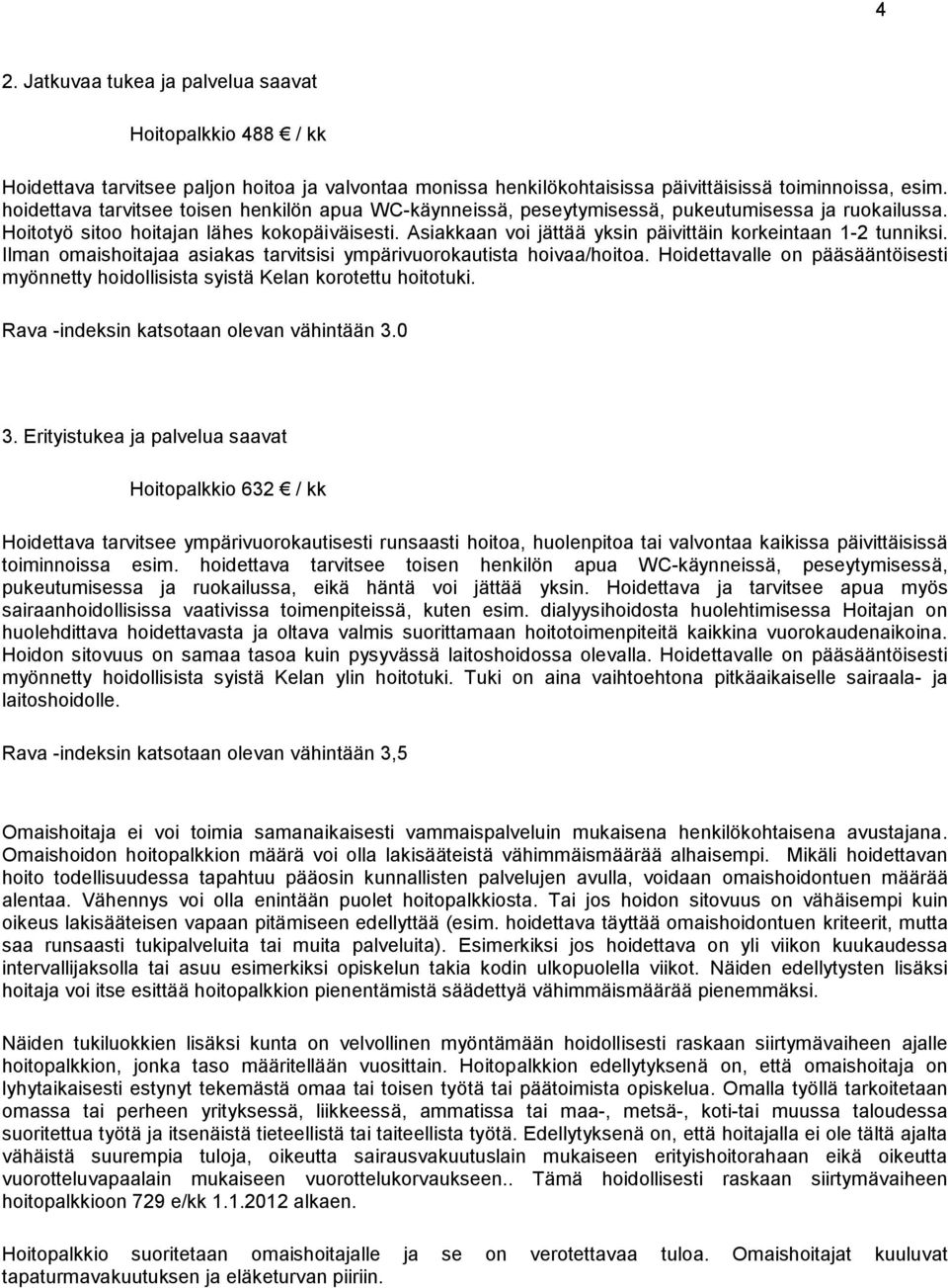 Asiakkaan voi jättää yksin päivittäin korkeintaan 1-2 tunniksi. Ilman omaishoitajaa asiakas tarvitsisi ympärivuorokautista hoivaa/hoitoa.