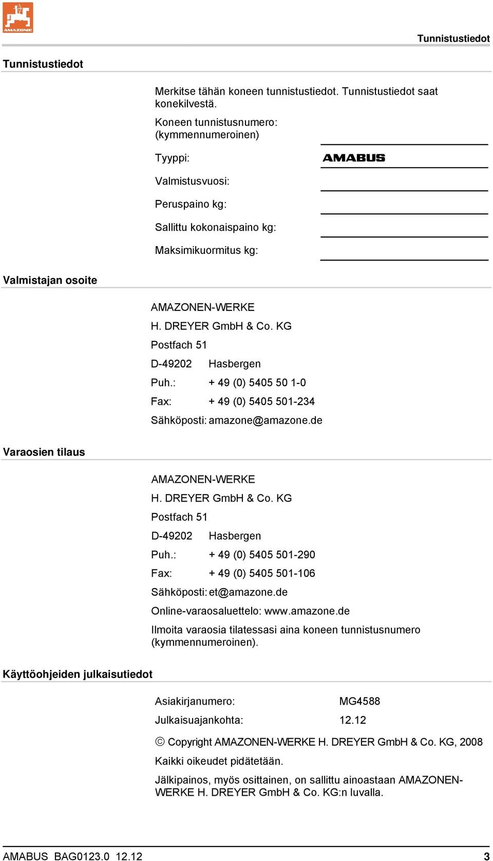 KG Postfach 51 D-49202 Hasbergen Puh.: + 49 (0) 5405 50 1-0 Fax: + 49 (0) 5405 501-234 Sähköposti: amazone@amazone.de Varaosien tilaus AMAZONEN-WERKE H. DREYER GmbH & Co.