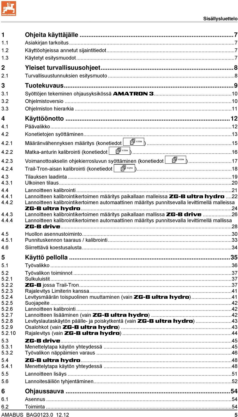 1 Päävalikko...12 4.2 Konetietojen syöttäminen...13 4.2.1 Määränvähennyksen määritys (konetiedot )...15 4.2.2 Matka-anturin kalibrointi (konetiedot )...16 4.2.3 Voimanottoakselin ohjekierrosluvun syöttäminen (konetiedot ).