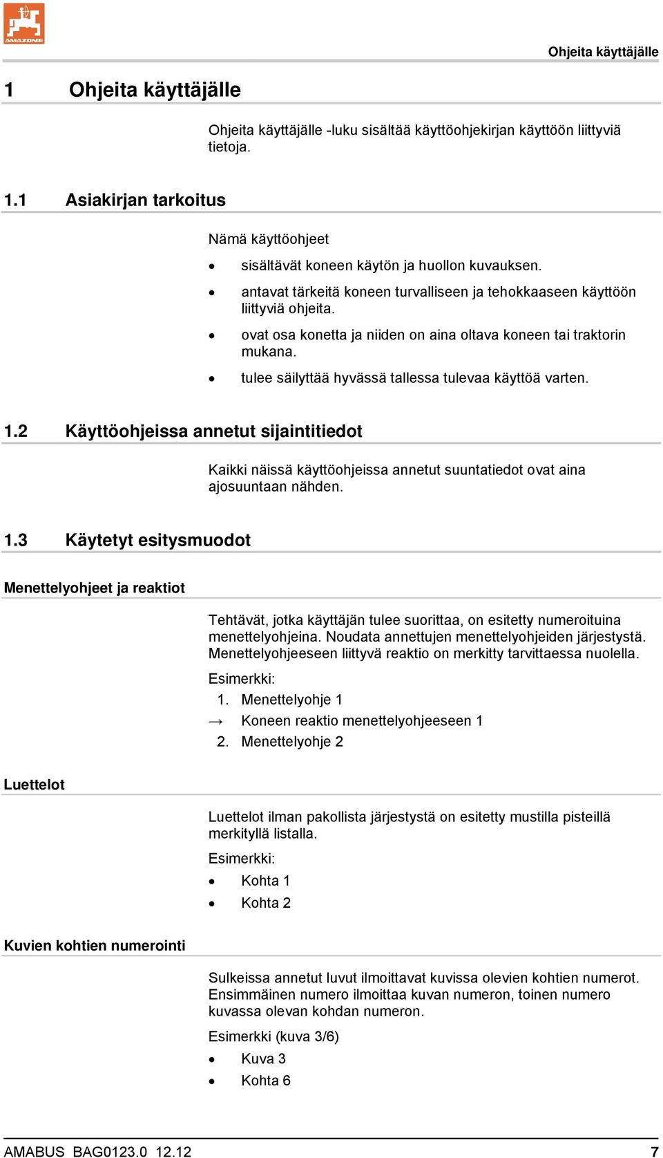 tulee säilyttää hyvässä tallessa tulevaa käyttöä varten. 1.2 Käyttöohjeissa annetut sijaintitiedot Kaikki näissä käyttöohjeissa annetut suuntatiedot ovat aina ajosuuntaan nähden. 1.3 Käytetyt esitysmuodot Menettelyohjeet ja reaktiot Tehtävät, jotka käyttäjän tulee suorittaa, on esitetty numeroituina menettelyohjeina.