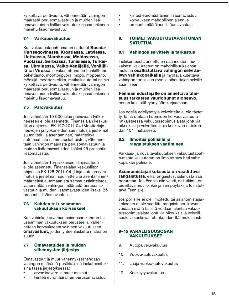 Valko-Venäjällä, Venäjällä tai Virossa ja vakuutettuna on henkilö- tai pakettiauto, moottoripyörä, mopo, mopoauto, mönkijä, moottorikelkka, matkailuauto tai näihin 5 Palovakuutus Jos vähintään 10 000