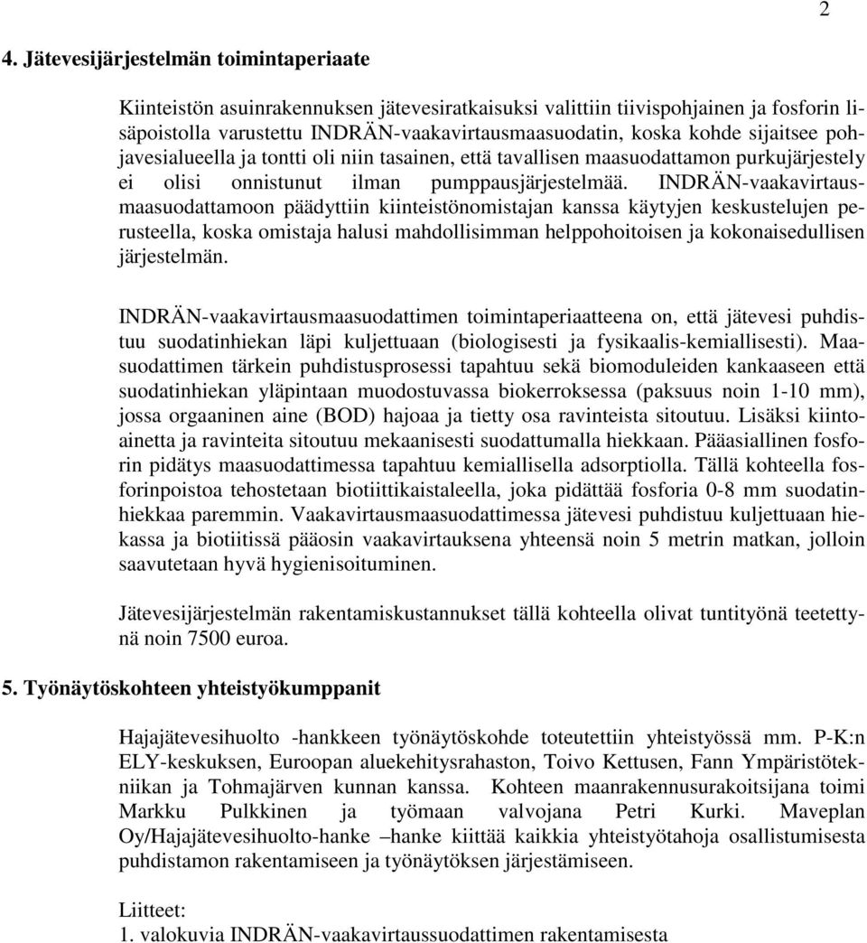 INDRÄN-vaakavirtausmaasuodattamoon päädyttiin kiinteistönomistajan kanssa käytyjen keskustelujen perusteella, koska omistaja halusi mahdollisimman helppohoitoisen ja kokonaisedullisen järjestelmän.