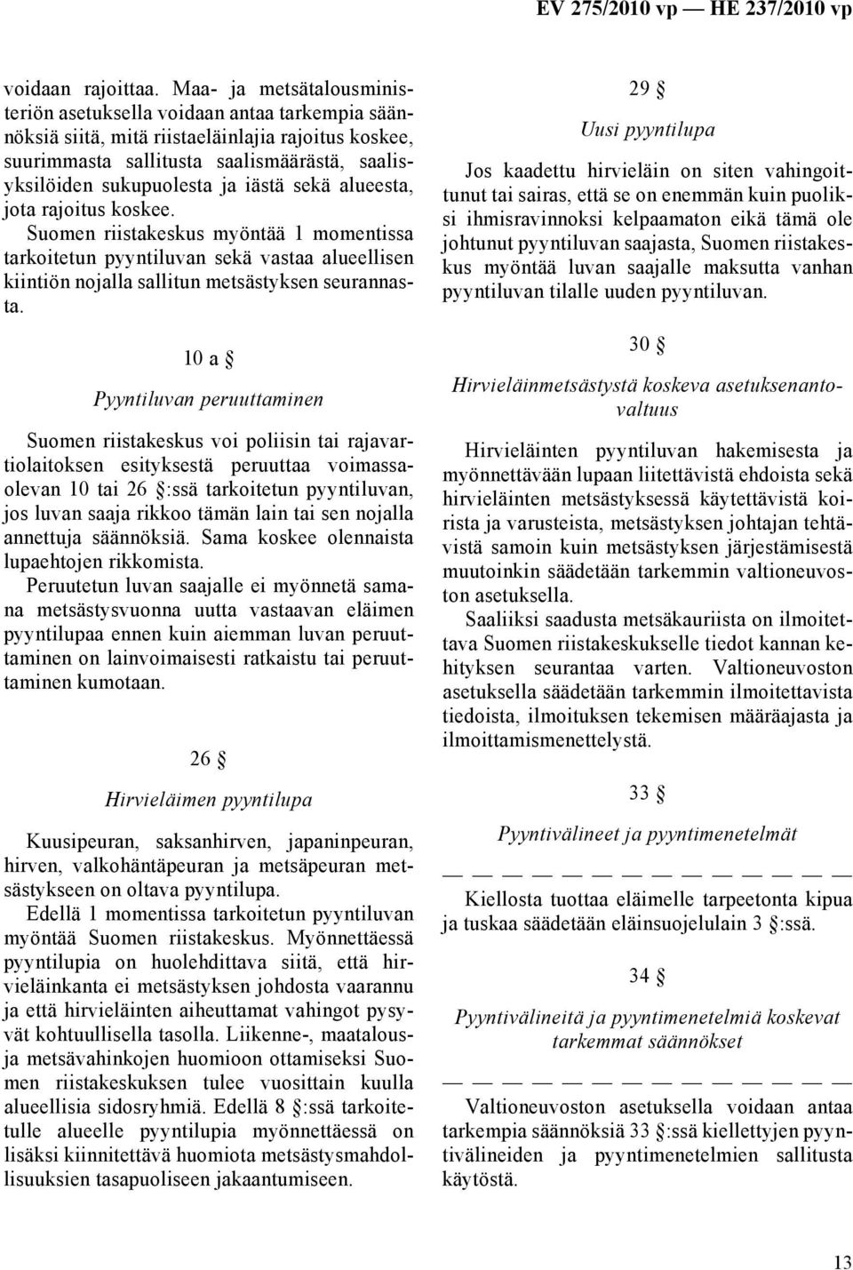 iästä sekä alueesta, jota rajoitus koskee. Suomen riistakeskus myöntää 1 momentissa tarkoitetun pyyntiluvan sekä vastaa alueellisen kiintiön nojalla sallitun metsästyksen seurannasta.