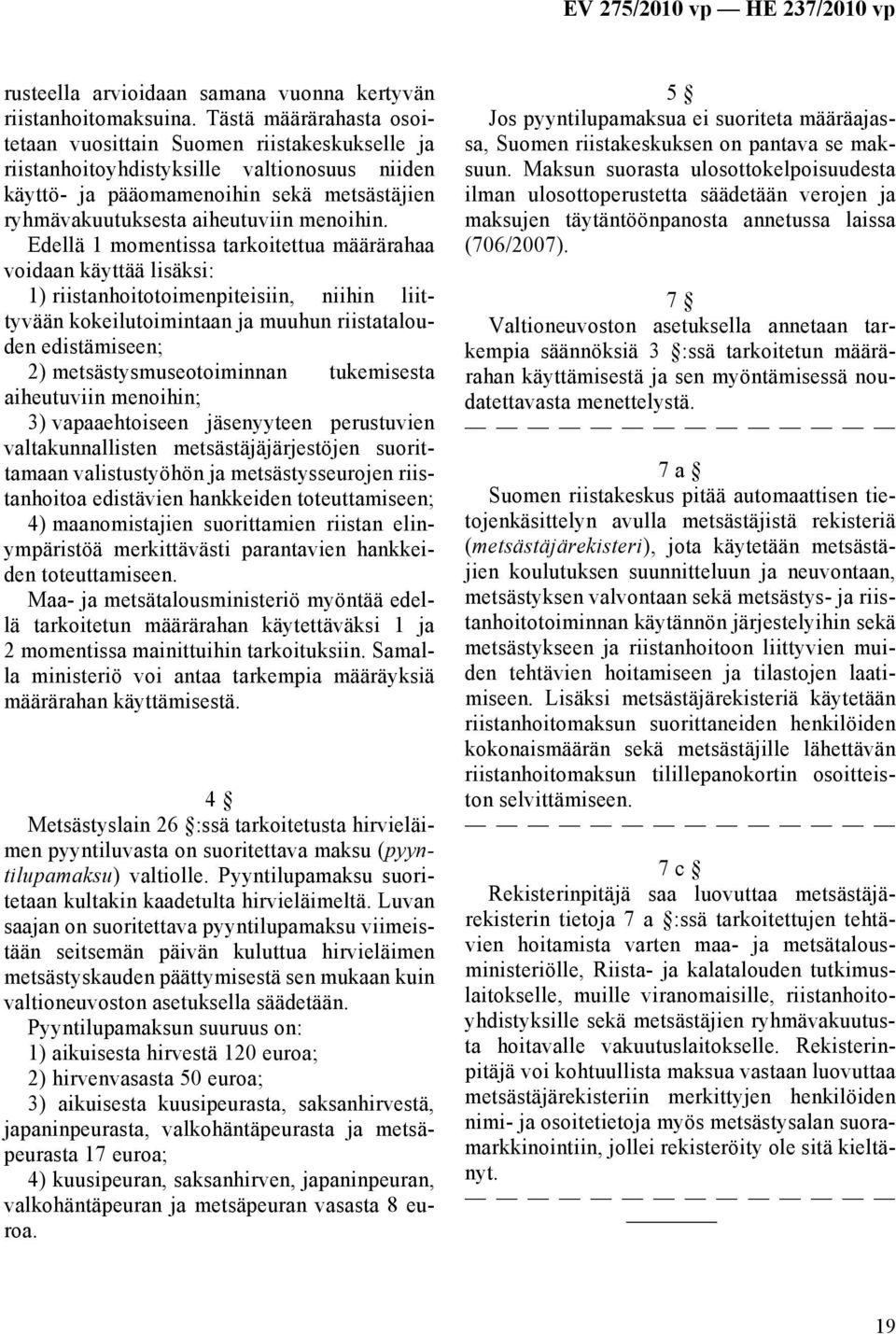 Edellä 1 momentissa tarkoitettua määrärahaa voidaan käyttää lisäksi: 1) riistanhoitotoimenpiteisiin, niihin liittyvään kokeilutoimintaan ja muuhun riistatalouden edistämiseen; 2)