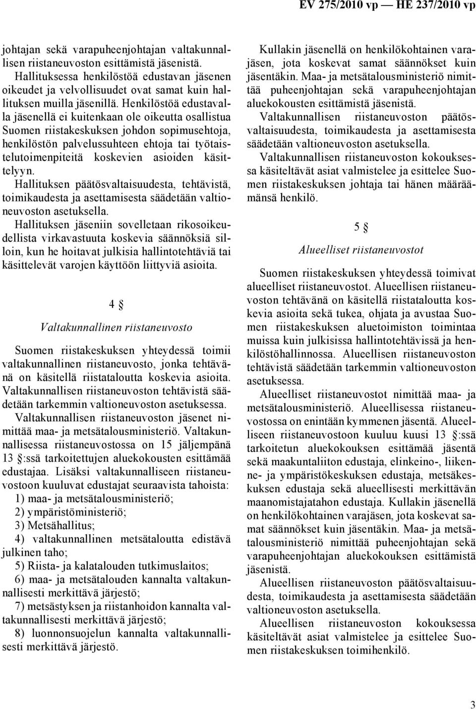 Henkilöstöä edustavalla jäsenellä ei kuitenkaan ole oikeutta osallistua Suomen riistakeskuksen johdon sopimusehtoja, henkilöstön palvelussuhteen ehtoja tai työtaistelutoimenpiteitä koskevien asioiden