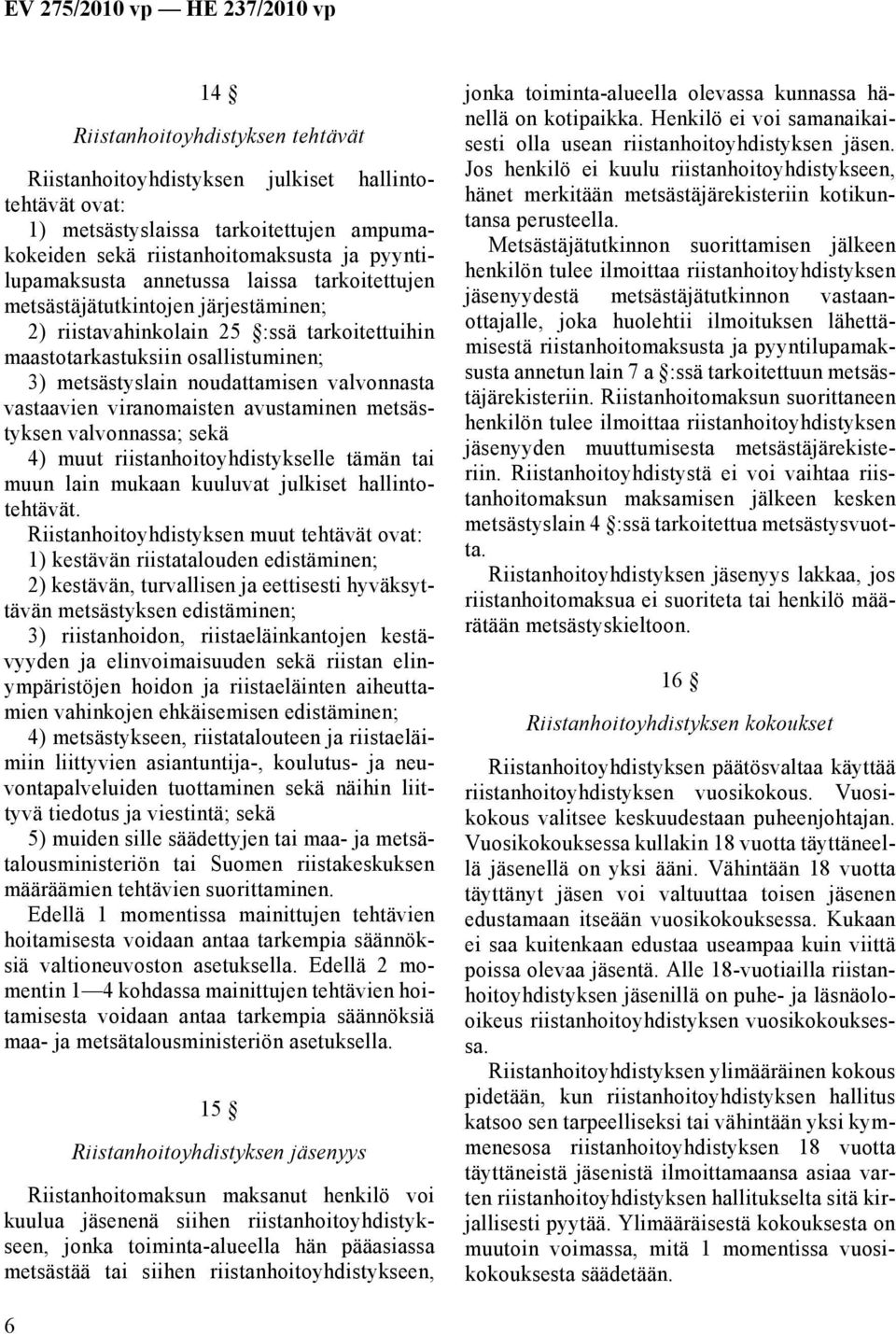 viranomaisten avustaminen metsästyksen valvonnassa; sekä 4) muut riistanhoitoyhdistykselle tämän tai muun lain mukaan kuuluvat julkiset hallintotehtävät.