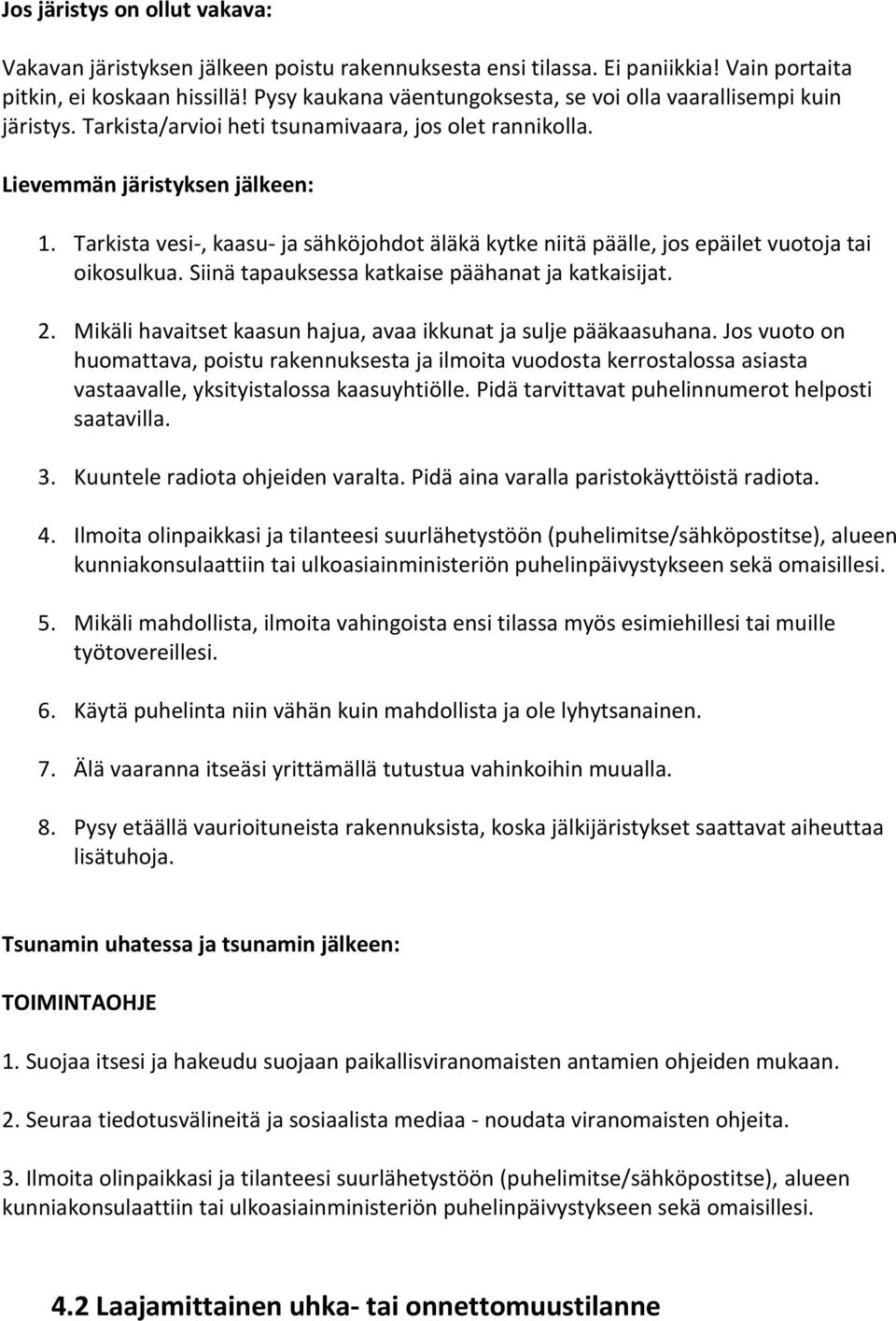 Tarkista vesi-, kaasu- ja sähköjohdot äläkä kytke niitä päälle, jos epäilet vuotoja tai oikosulkua. Siinä tapauksessa katkaise päähanat ja katkaisijat. 2.