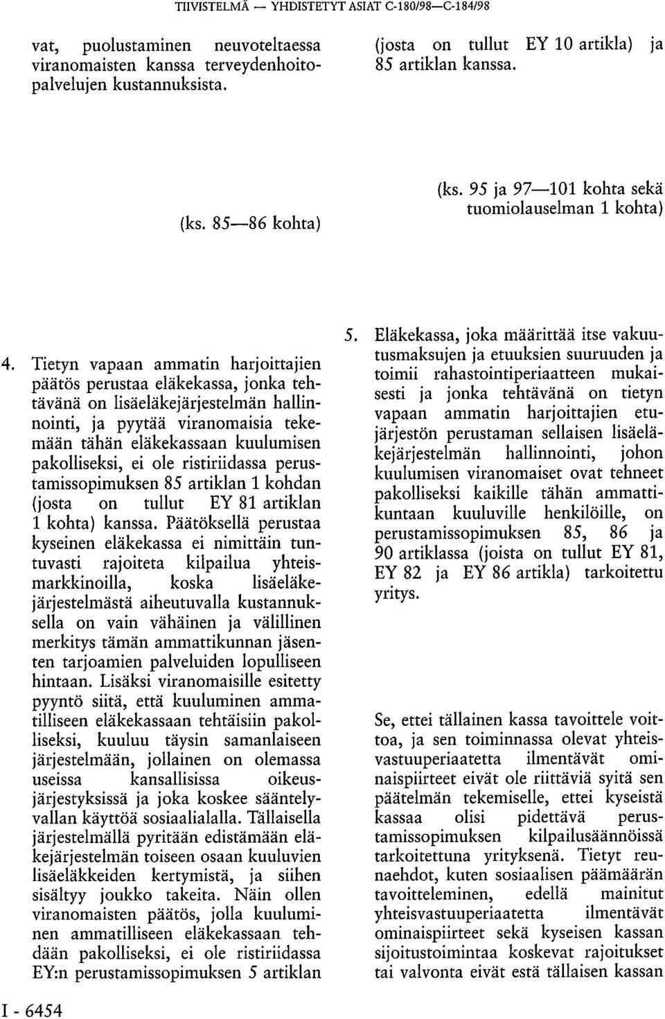 Tietyn vapaan ammatin harjoittajien päätös perustaa eläkekassa, jonka tehtävänä on lisäeläkejärjestelmän hallinnointi, ja pyytää viranomaisia tekemään tähän eläkekassaan kuulumisen pakolliseksi, ei