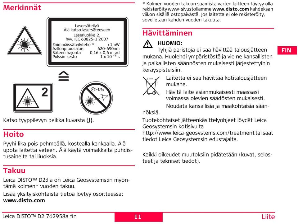 hyv. IEC 60825-1:2007 Enimmäissäteilyteho *: <1mW Aallonpituusalue: 620-690nm äteen hajonta 0,16 x 0,6 mrad Pulssin kesto 1 x 10-9 s * Kolmen vuoden takuun saamista varten laitteen täytyy olla