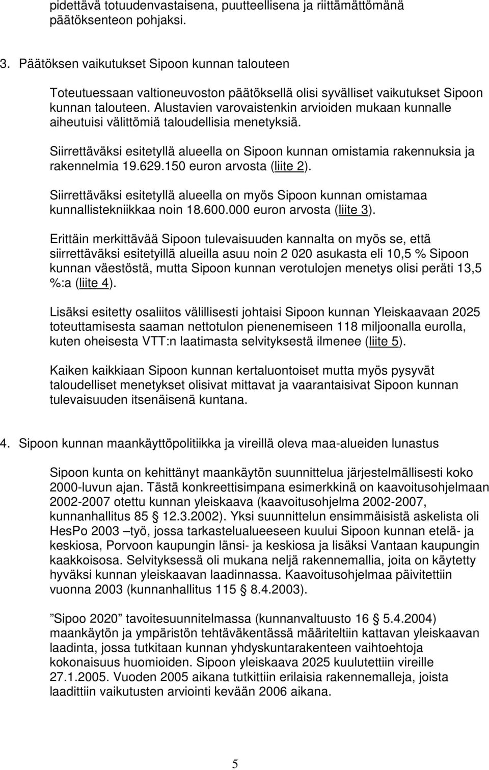 Alustavien varovaistenkin arvioiden mukaan kunnalle aiheutuisi välittömiä taloudellisia menetyksiä. Siirrettäväksi esitetyllä alueella on Sipoon kunnan omistamia rakennuksia ja rakennelmia 19.629.