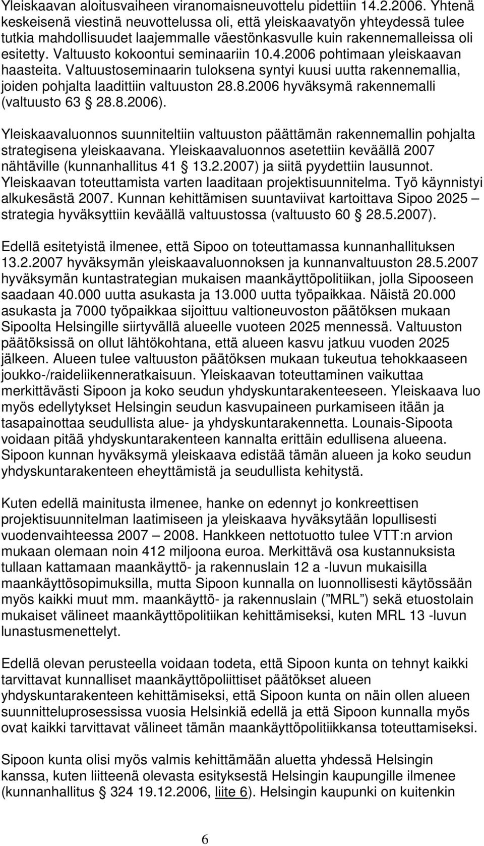 Valtuusto kokoontui seminaariin 10.4.2006 pohtimaan yleiskaavan haasteita. Valtuustoseminaarin tuloksena syntyi kuusi uutta rakennemallia, joiden pohjalta laadittiin valtuuston 28.