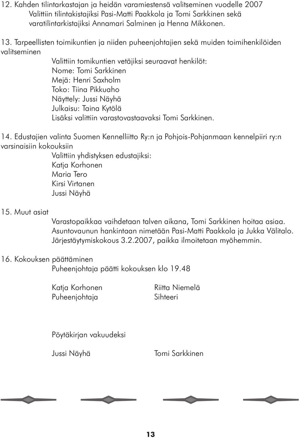 Tarpeellisten toimikuntien ja niiden puheenjohtajien sekä muiden toimihenkilöiden valitseminen Valittiin tomikuntien vetäjiksi seuraavat henkilöt: Nome: Tomi Sarkkinen Mejä: Henri Saxholm Toko: Tiina