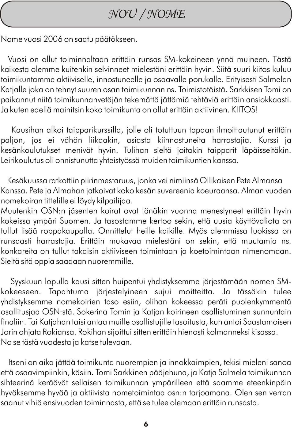 Sarkkisen Tomi on paikannut niitä toimikunnanvetäjän tekemättä jättämiä tehtäviä erittäin ansiokkaasti. Ja kuten edellä mainitsin koko toimikunta on ollut erittäin aktiivinen. KIITOS!