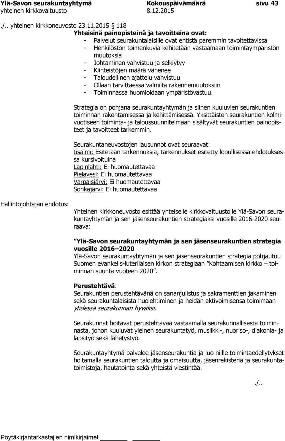 - Johtaminen vahvistuu ja selkiytyy - Kiinteistöjen määrä vähenee - Taloudellinen ajattelu vahvistuu - Ollaan tarvittaessa valmiita rakennemuutoksiin - Toiminnassa huomioidaan ympäristövastuu.