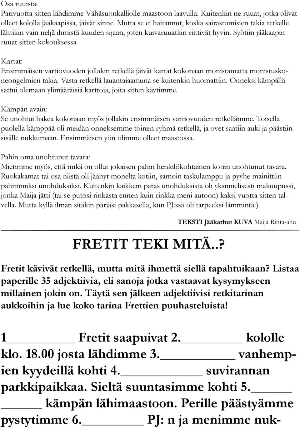Kartat: Ensimmäisen vartiovuoden jollakin retkellä jäivät kartat kokonaan monistamatta monistuskoneongelmien takia. Vasta retkellä lauantaiaamuna se kuitenkin huomattiin.