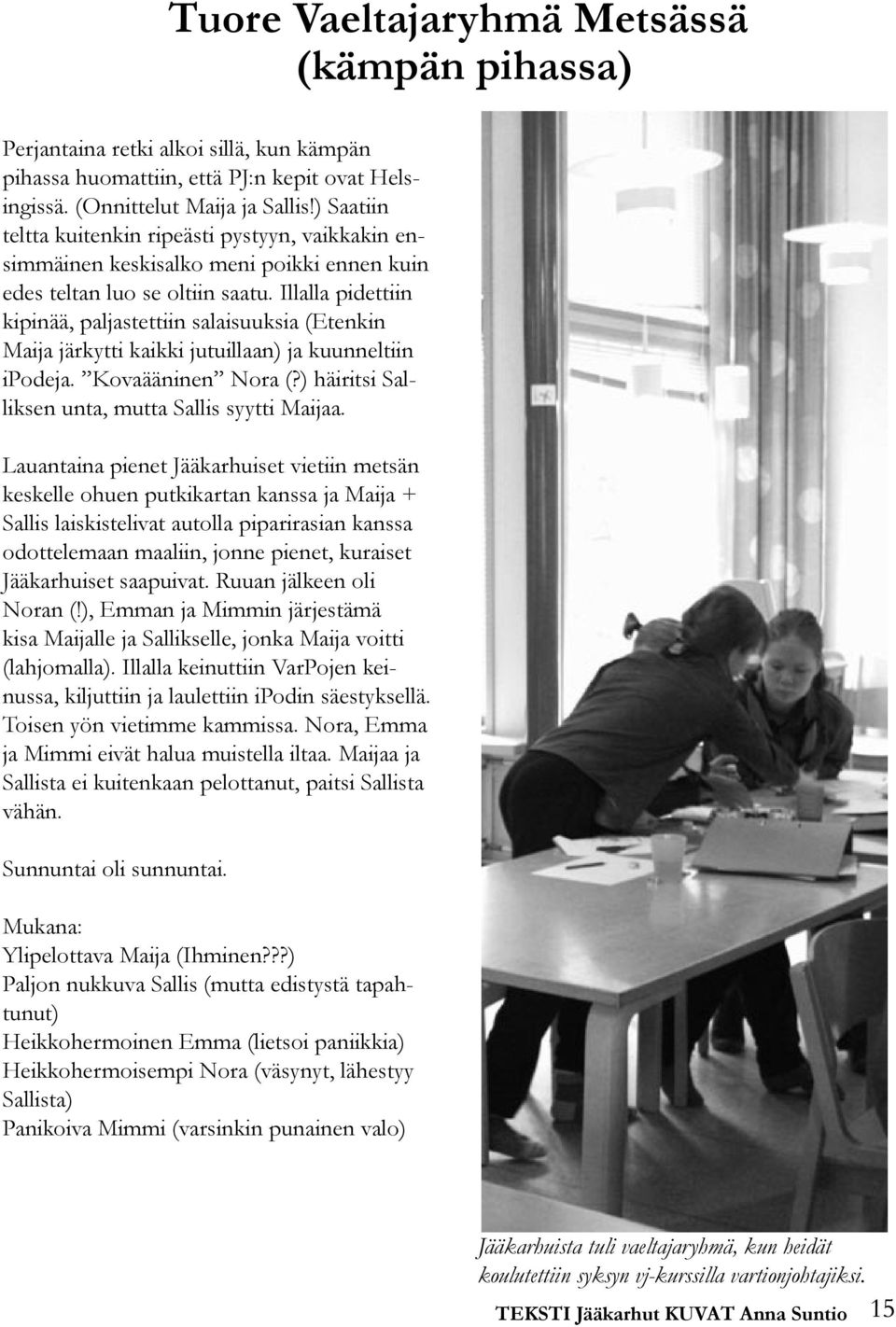 Illalla pidettiin kipinää, paljastettiin salaisuuksia (Etenkin Maija järkytti kaikki jutuillaan) ja kuunneltiin ipodeja. Kovaääninen Nora (?) häiritsi Salliksen unta, mutta Sallis syytti Maijaa.