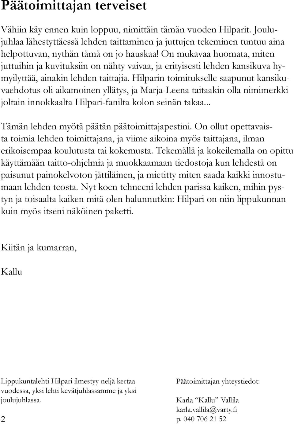 On mukavaa huomata, miten juttuihin ja kuvituksiin on nähty vaivaa, ja erityisesti lehden kansikuva hymyilyttää, ainakin lehden taittajia.