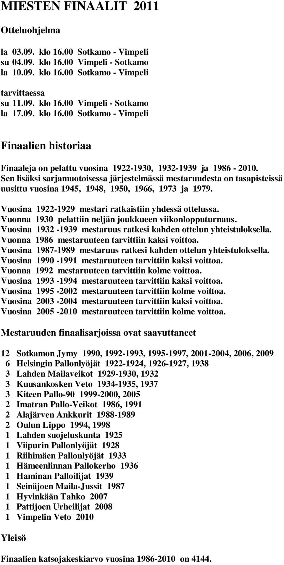 Sen lisäksi sarjamuotoisessa järjestelmässä mestaruudesta on tasapisteissä uusittu vuosina 1945, 1948, 1950, 1966, 1973 ja 1979. Vuosina 1922-1929 mestari ratkaistiin yhdessä ottelussa.