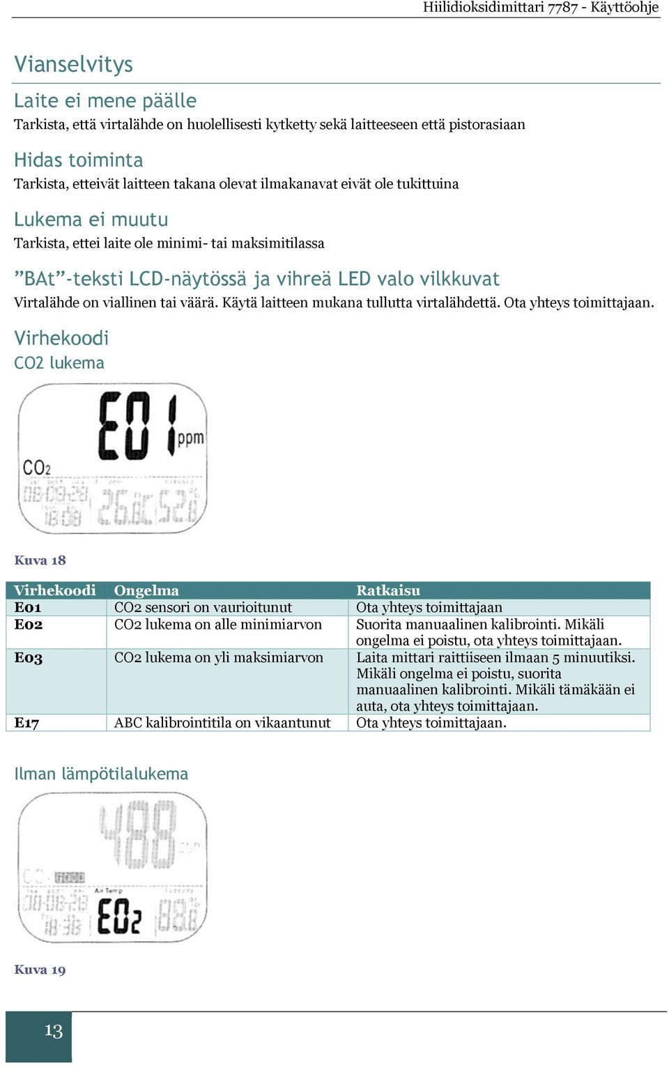 Käytä laitteen mukana tullutta virtalähdettä. Ota yhteys toimittajaan.