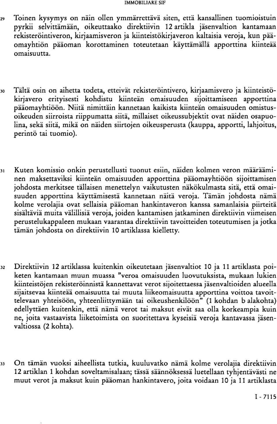 30 Tältä osin on aihetta todeta, etteivät rekisteröintivero, kirjaamisvero ja kiinteistökirjavero erityisesti kohdistu kiinteän omaisuuden sijoittamiseen apporttina pääomayhtiöön.