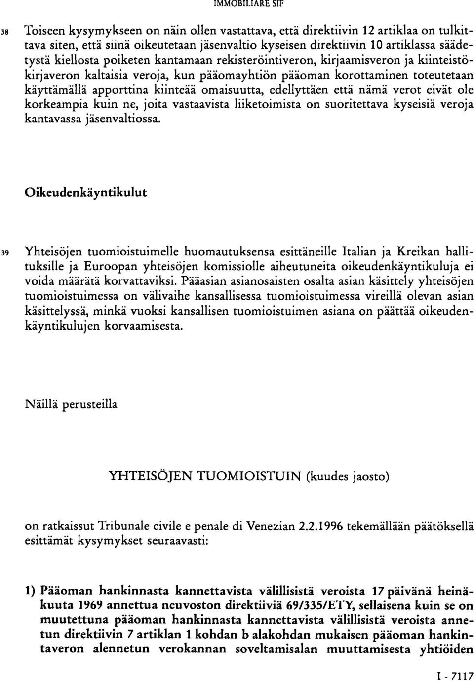 edellyttäen että nämä verot eivät ole korkeampia kuin ne, joita vastaavista liiketoimista on suoritettava kyseisiä veroja kantavassa jäsenvaltiossa.