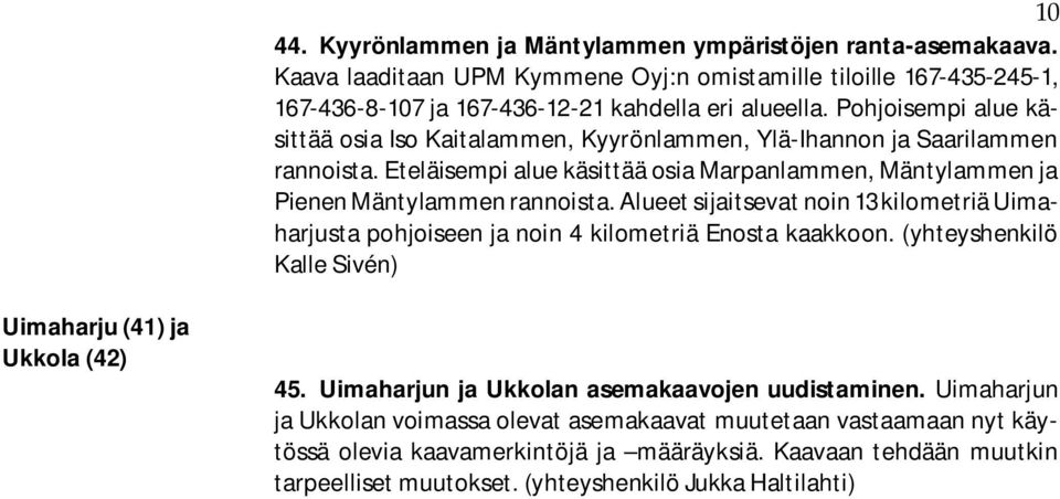 Alueet sijaitsevat noin 13 kilometriä Uimaharjusta pohjoiseen ja noin 4 kilometriä Enosta kaakkoon. (yhteyshenkilö Kalle Sivén) Uimaharju (41) ja Ukkola (42) 45.