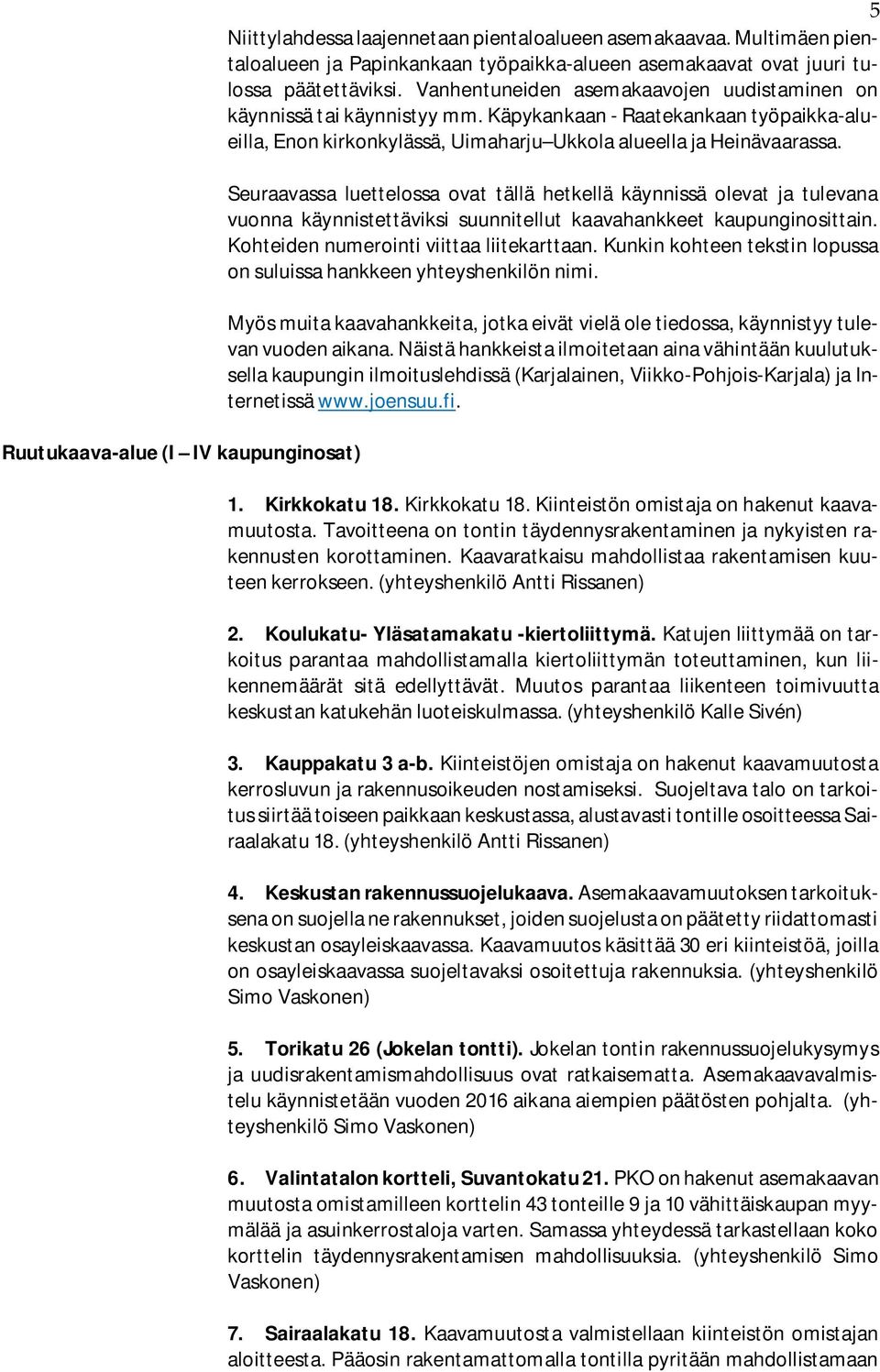 Seuraavassa luettelossa ovat tällä hetkellä käynnissä olevat ja tulevana vuonna käynnistettäviksi suunnitellut kaavahankkeet kaupunginosittain. Kohteiden numerointi viittaa liitekarttaan.