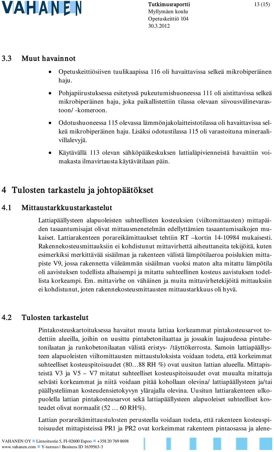 Odotushuoneessa 115 olevassa lämmönjakolaitteistotilassa oli havaittavissa selkeä mikrobiperäinen haju. Lisäksi odotustilassa 115 oli varastoituna mineraalivillalevyjä.