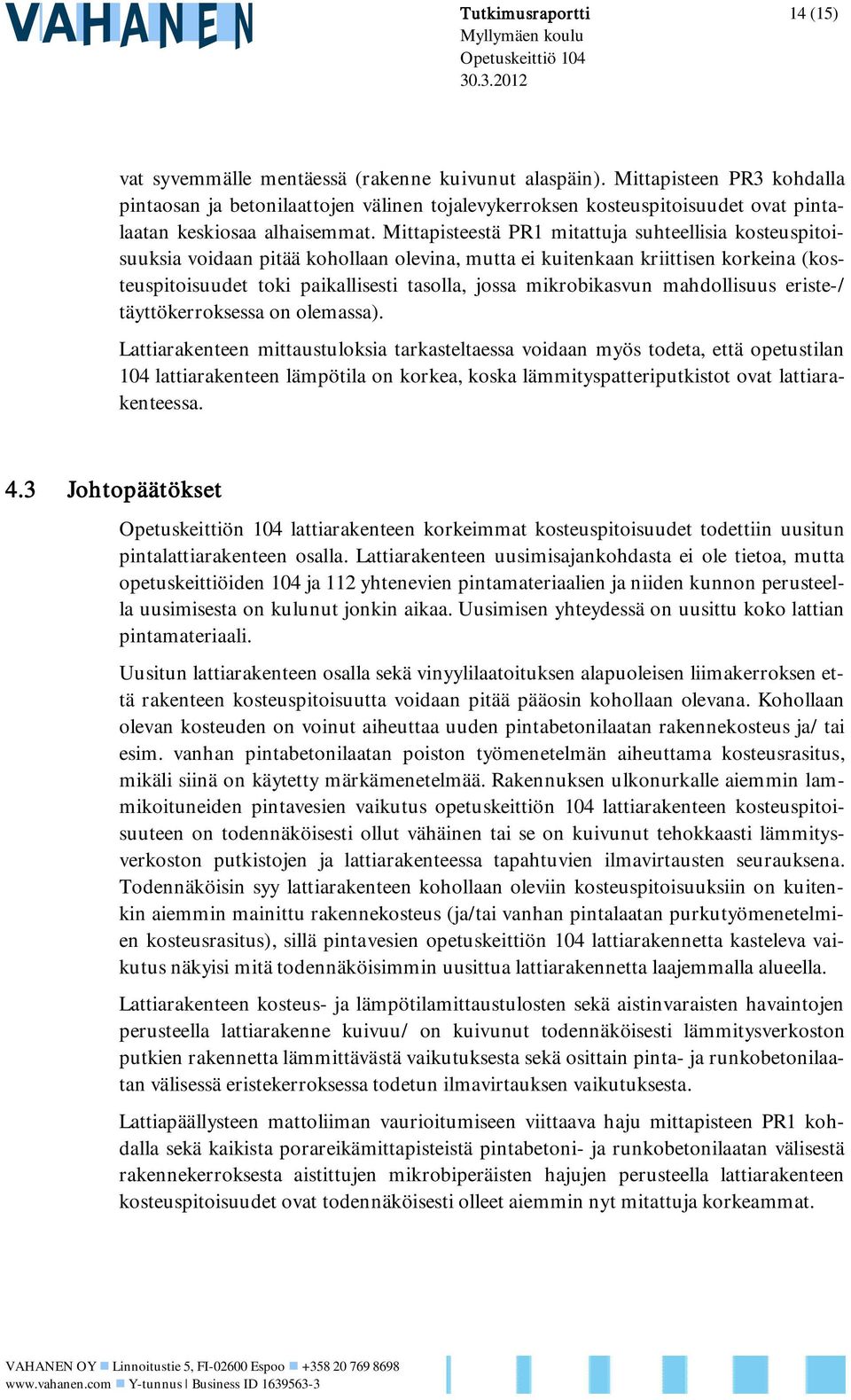 Mittapisteestä PR1 mitattuja suhteellisia kosteuspitoisuuksia voidaan pitää kohollaan olevina, mutta ei kuitenkaan kriittisen korkeina (kosteuspitoisuudet toki paikallisesti tasolla, jossa