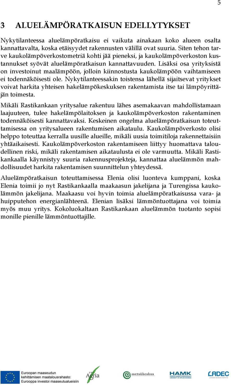 Lisäksi osa yrityksistä on investoinut maalämpöön, jolloin kiinnostusta kaukolämpöön vaihtamiseen ei todennäköisesti ole.