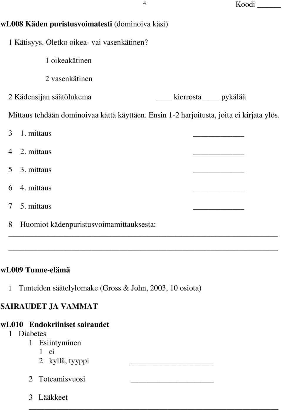 Ensin 1-2 harjoitusta, joita ei kirjata ylös. 3 1. mittaus 4 2. mittaus 5 3. mittaus 6 4. mittaus 7 5.