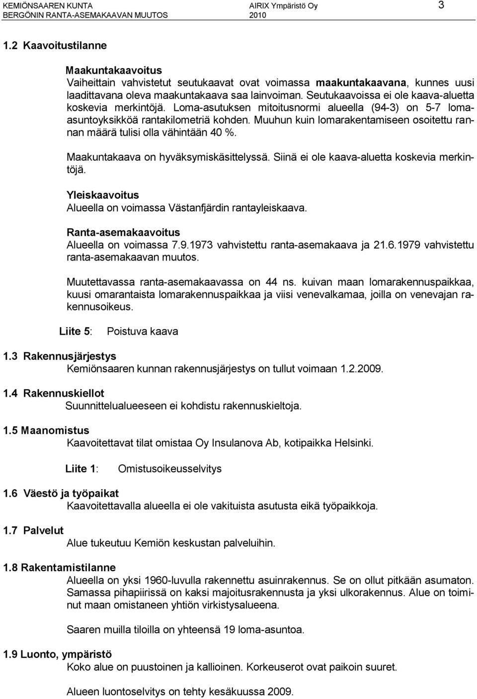 Seutukaavoissa ei ole kaava-aluetta koskevia merkintöjä. Loma-asutuksen mitoitusnormi alueella (94-3) on 5-7 lomaasuntoyksikköä rantakilometriä kohden.